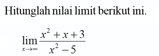 Hitunglah nilai limit berikut ini. lim x mendekati tak hingga (x^2+x+3)/(x^2-5)