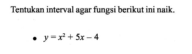 Tentukan interval agar fungsi berikut ini naik. y=x^2+5x-4 