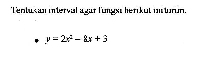 Tentukan interval agar fungsi berikut ini turün. y=2x^2-8x+3