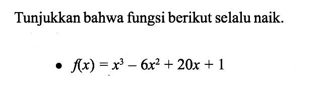 Tunjukkan bahwa fungsi berikut selalu naik. f(x)=x^3-6x^2+20 x+1 