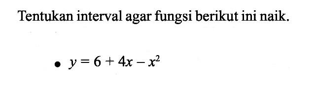 Tentukan interval agar fungsi berikut ini naik.y=6+4x-x^2 