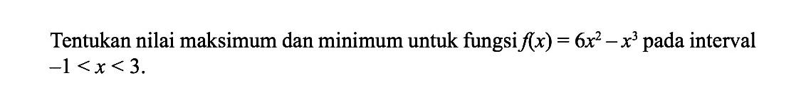 Tentukan nilai maksimum dan minimum untuk fungsi f(x)=6x^2-x^3 pada interval -1<x<3. 