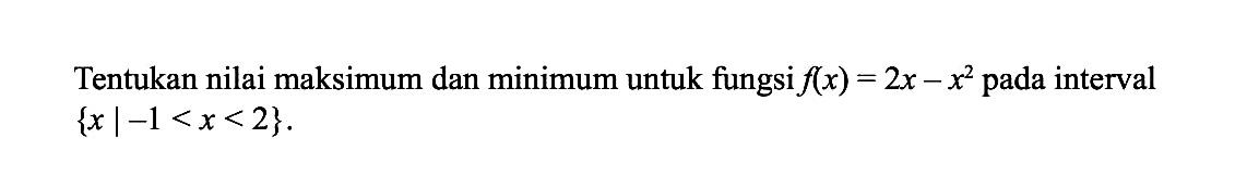 Tentukan nilai maksimum dan minimum untuk fungsi f(x)=2x-x^2 pada interval {x|-1<x<2} .