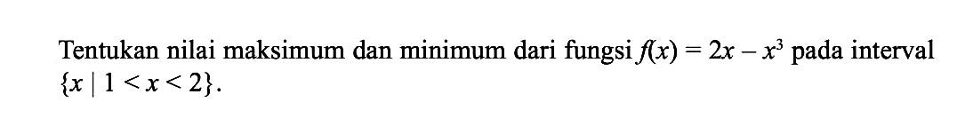 Tentukan nilai maksimum dan minimum dari fungsi  f(x)=2 x-x^3  pada interval  {x | 1<x<2 . 