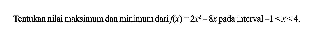 Tentukan nilai maksimum dan minimum dari f(x)=2x^2-8x pada interval -1<x<4.