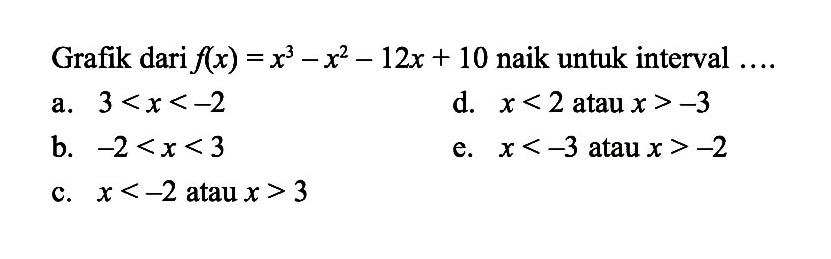 Grafik dari f(x)=x^3-x^2-12x+10 naik untuk interval ...