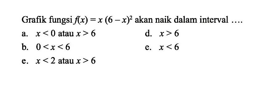 Grafik fungsi f(x)=x (6-x)^2 akan naik dalam interval .... 