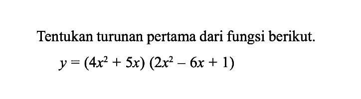 Tentukan turunan pertama dari fungsi berikut.y=(4x^2+5x)(2x^2-6x+1)