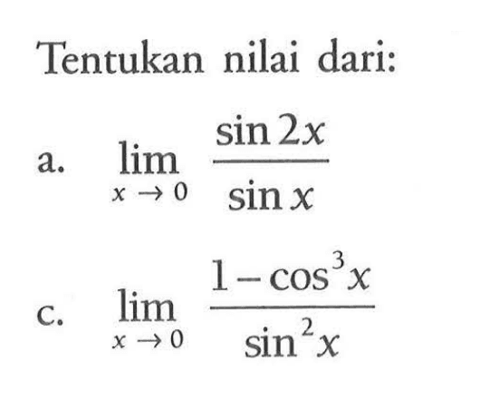 Tentukan nilai dari: a. limit x->0 sin2x/sinx c. limit x->0 (1-cos^3 x)/(sin^2 x)