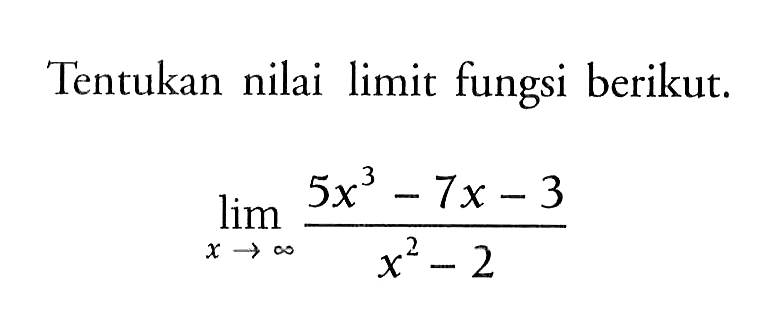 Tentukan nilai limit fungsi berikut. limit x mendekati tak hingga (5x^3-7x-3)/(x^2-2) 