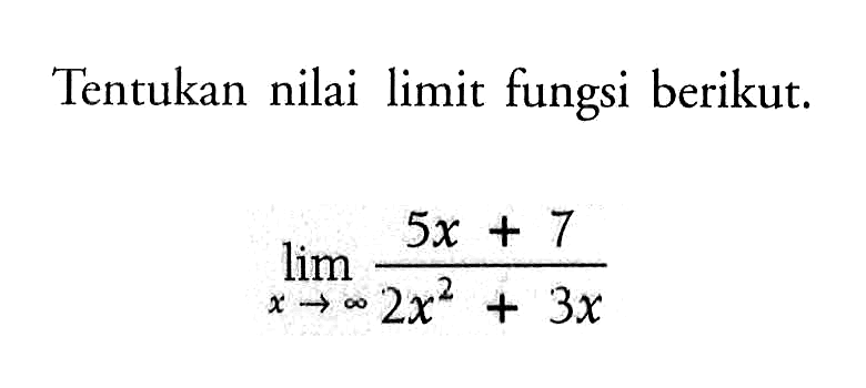 Tentukan nilai limit fungsi berikut. limit x mendekati tak hingga (5x+7)/(2x^2+3x) 