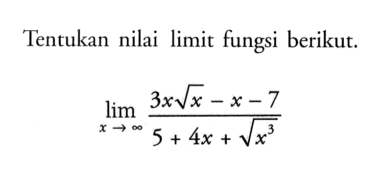 Tentukan nilai limit fungsi berikut.limit x mendekati tak hingga (3x akar(x)-x-7)/(5+4x+akar(x^3)) 