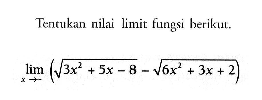 Tentukan nilai limit fungsi berikut.lim x mendekati tak hingga (akar(3x^2 + 5x - 8) - akar(6x^2 + 3x +2))