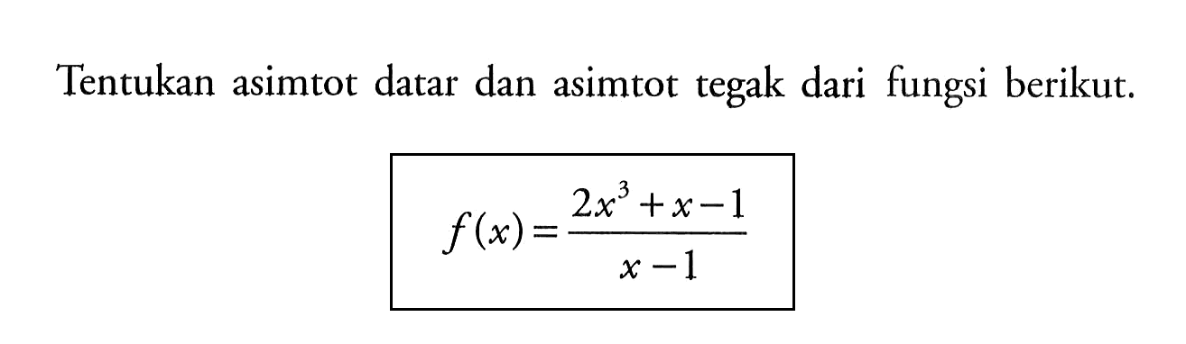 Tentukan asimtot datar dan asimtot tegak dari fungsi berikut. 
f(x)=(2x^3+x-1)/(x-1)