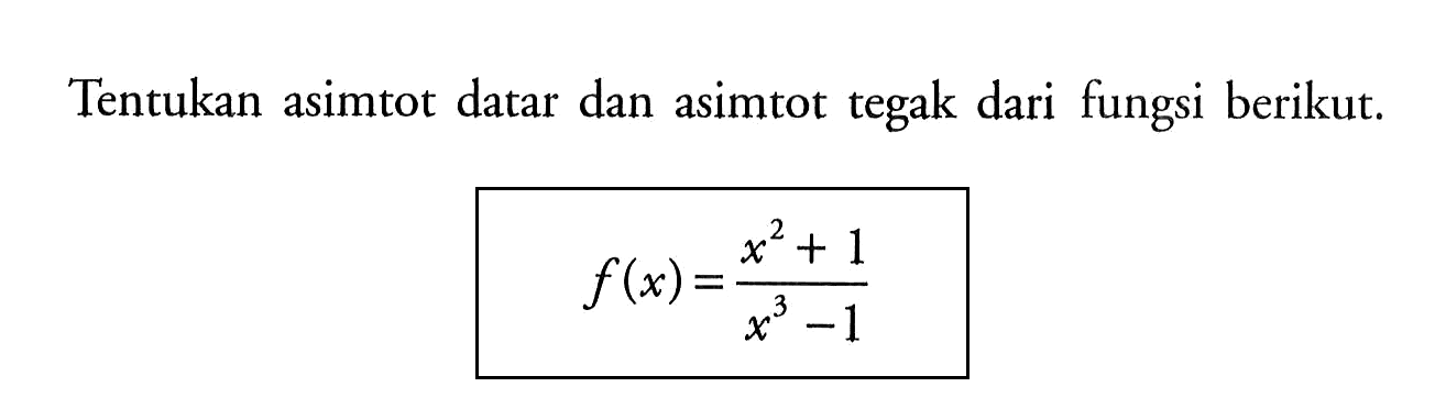 Tentukan asimtot datar dan asimtot tegak dari fungsi berikut.f(x)=(x^2+1)/(x^3-1)