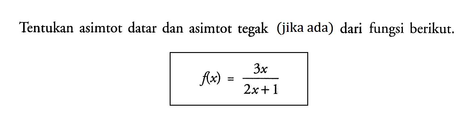 Tentukan asimtot datar dan asimtot tegak (jika ada) dari fungsi berikut.f(x)=3x/(2x+1)