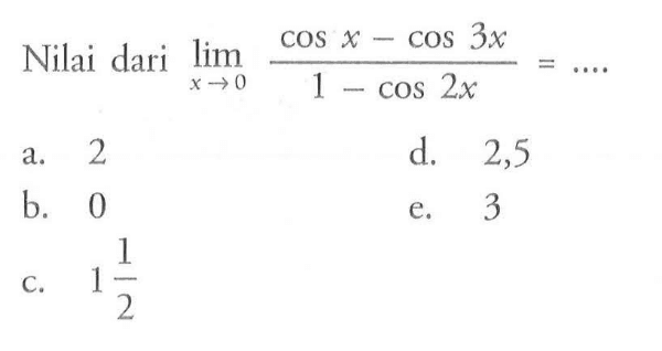 Nilai dari lim x->0 (cos x-cos 3x)/(1-cos 2x) = ....