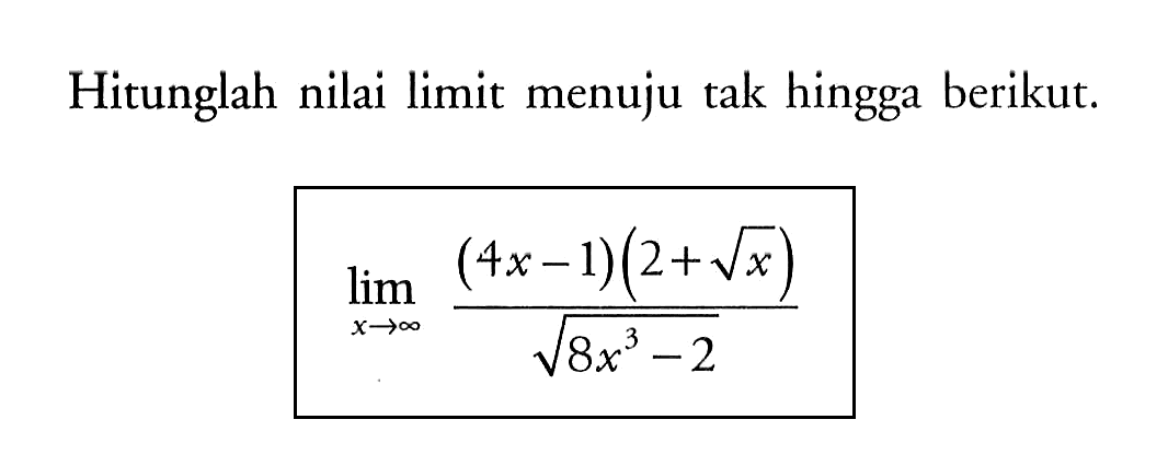 Hitunglah nilai limit menuju tak hingga berikut.limit x mendekati tak hingga (4x-1)(2+akar(x))/akar(8x^3-2) 