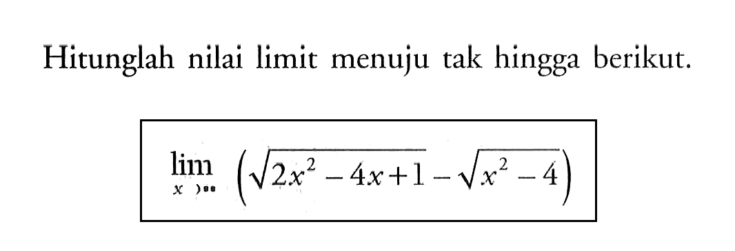 Hitunglah nilai limit menuju tak hingga berikut.lim x mendekati tak hingga (akar(2x^2-4x+1)-akar(x^2-4))