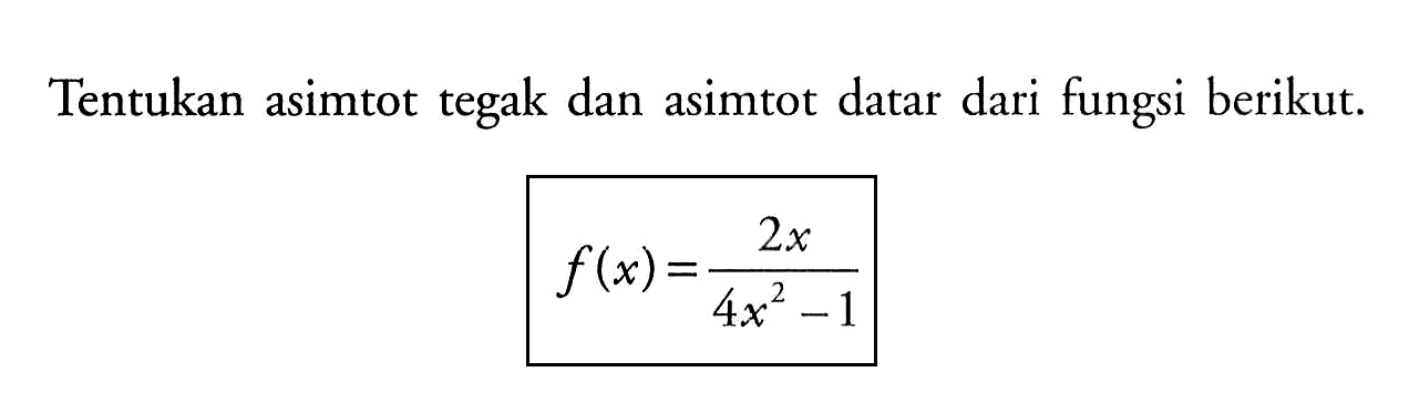 Tentukan asimtot tegak dan asimtot datar dari fungsi berikut.f(x)=2x/(4x^2-1)