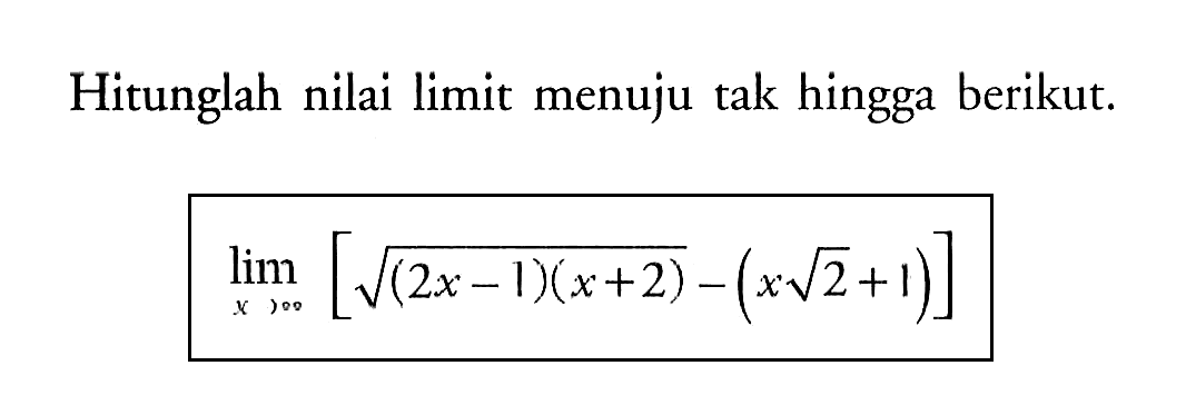 Hitunglah nilai limit menuju tak hingga berikut. lim x mendekati tak hingga [akar(2x-1)(x+2)-(x akar(2+1)] 