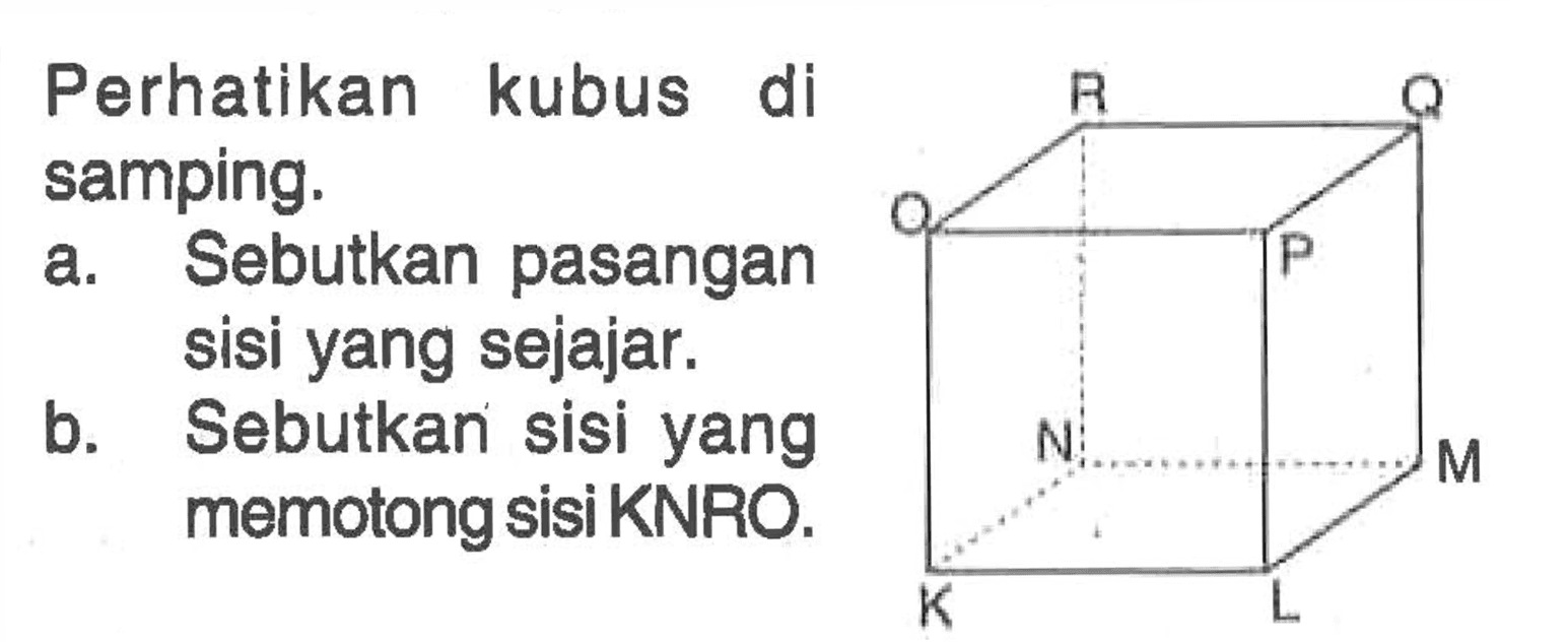 Perhatikan kubus di samping. a. Sebutkan pasangan sisi yang sejajar b. Sebutkan sisi yang b M memotong sisi KNRO.