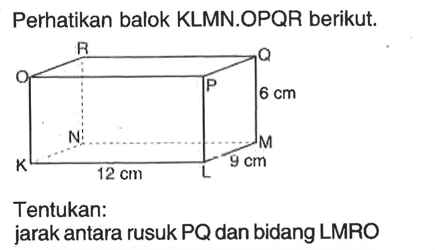 Perhatikan balok KLMN.OPQR berikut. Tentukan: jarak antara rusuk PQ dan bidang LMRO