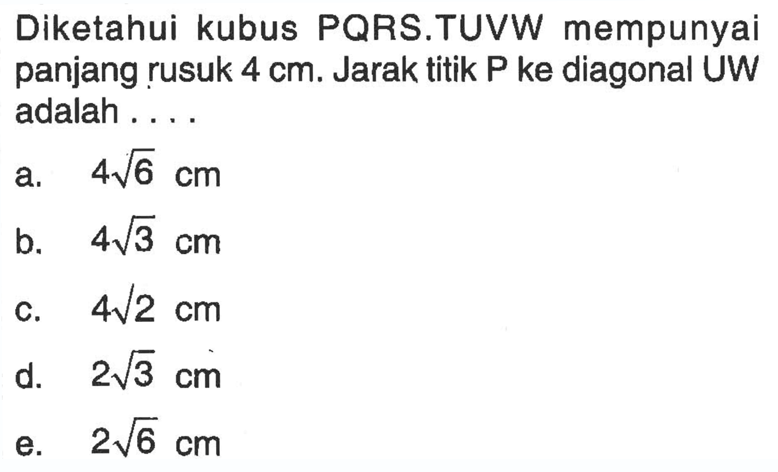 Diketahui kubus PQRS.TUVW mempunyai panjang rusuk 4 cm. Jarak titik P ke diagonal UW adalah ....