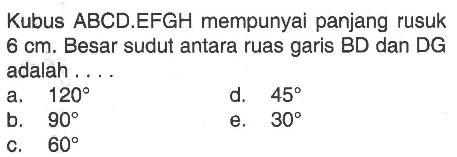 Kubus ABCD.EFGH mempunyai panjang rusuk 6 cm. Besar sudut antara ruas garis BD dan DG adalah....