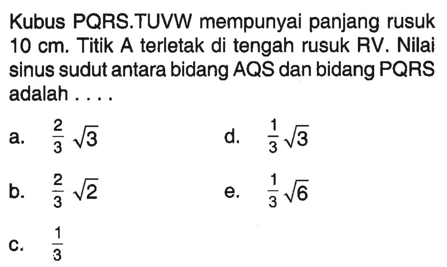 Kubus PQRS.TUVW mempunyai panjang rusuk 10 cm. Titik A terletak di tengah rusuk RV. Nilai sinus sudut antara bidang AQS dan bidang PQRS adalah ...