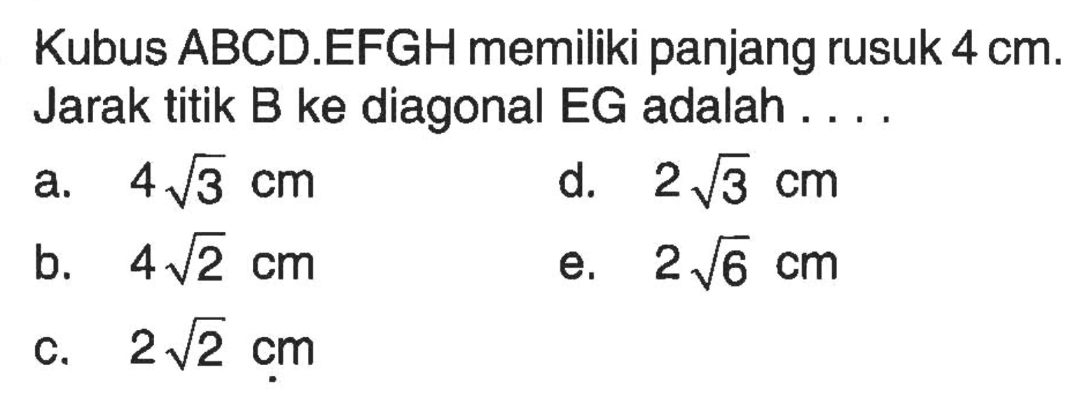 Kubus ABCD.EFGH memiliki panjang rusuk 4 cm. Jarak titik B ke diagonal EG adalah ...