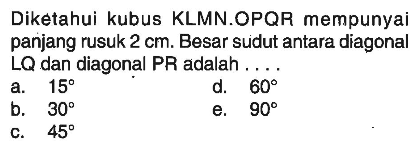 Diketahui kubus KLMN.OPQR mempunyai panjang rusuk 2 cm. Besar sudut antara diagonal LQ dan diagonal PR adalah 