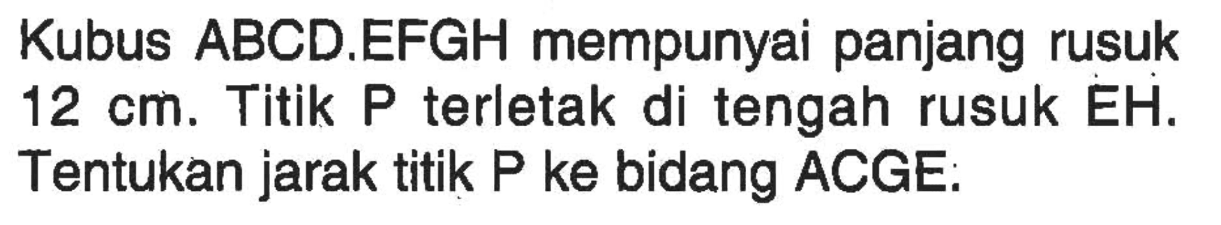 Kubus ABCD.EFGH mempunyai panjang rusuk 12 cm. Titik P terletak di tengah rusuk EH. Tentukan jarak titik P ke bidang ACGE.