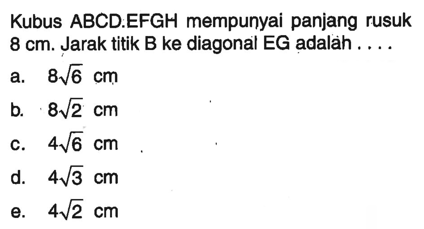 Kubus ABCD.EFGH mempunyai panjang rusuk 8 cm. Jarak titik B ke diagonal EG adalah ....