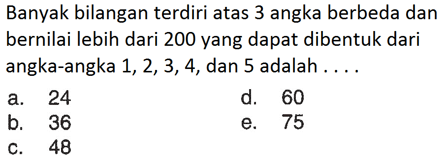 Banyak bilangan terdiri atas 3 angka berbeda dan bernilai lebih dari 200 yang dapat dibentuk dari angka-angka 1, 2, 3, 4, dan 5 adalah ....