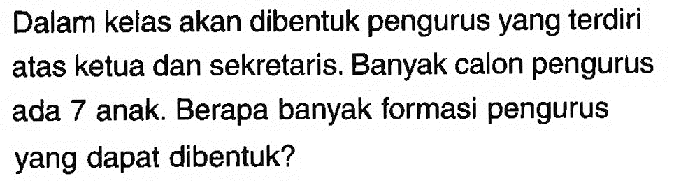 Dalam kelas akan dibentuk pengurus yang terdiri atas ketua dan sekretaris. Banyak calon pengurus ada 7 anak. Berapa banyak formasi pengurus yang dapat dibentuk?