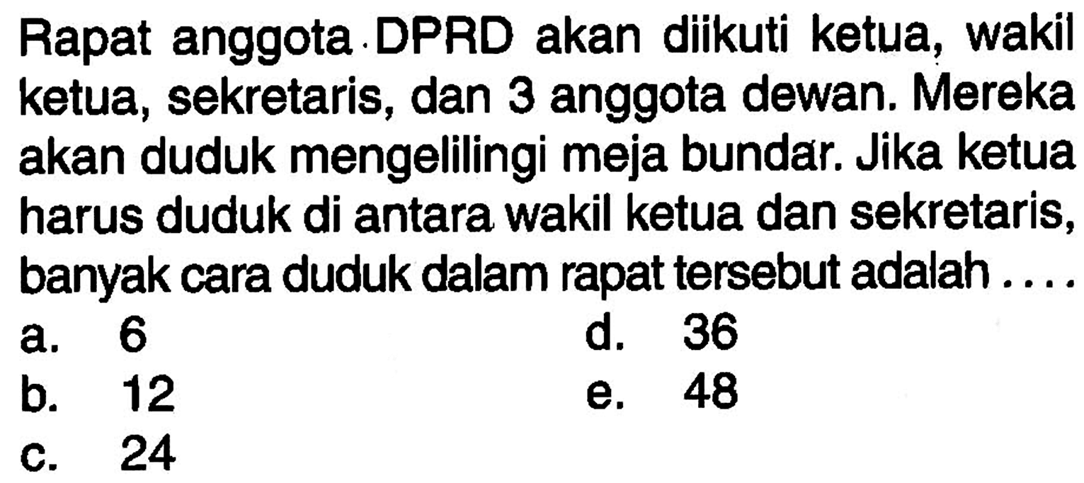 Rapat anggota DPRD akan diikuti ketua, waki ketua, sekretaris, dan 3 anggota dewan. Mereka akan duduk mengelilingi meja bundar. Jika ketua harus duduk di antara wakil ketua dan sekretaris, banyak cara duduk dalam rapat tersebut adalah ...