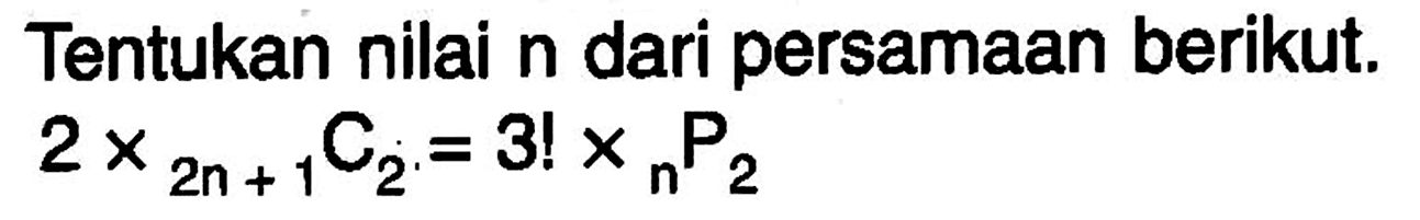 Tentukan nilai  n  dari persamaan berikut.  2 x 2n+1 C 2=3 ! x n P 2 