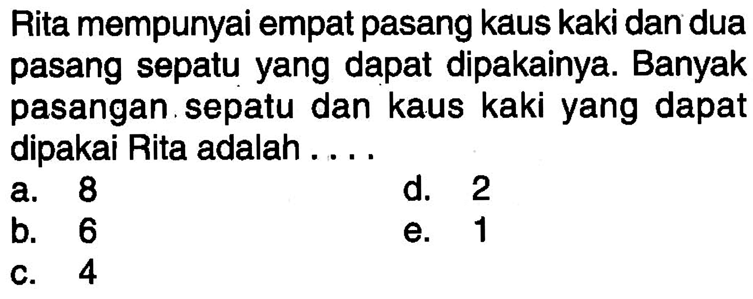 Rita mempunyai empat pasang kaus kaki dan dua pasang sepatu yang dapat dipakainya. Banyak pasangan sepatu dan kaus kaki yang dapat dipakai Rita adalah ....