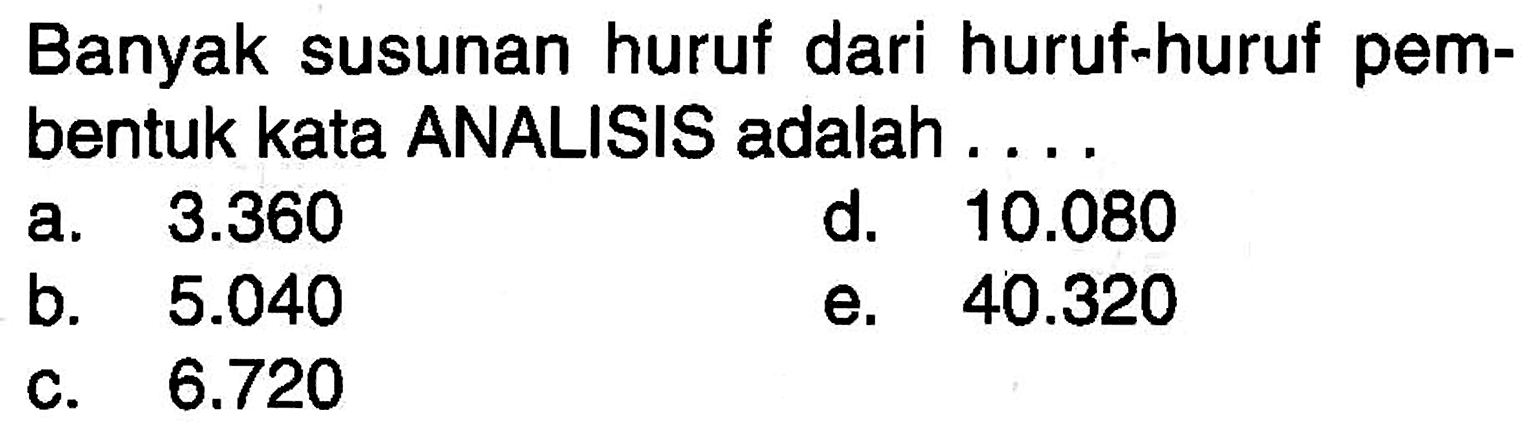 Banyak susunan huruf dari huruf-huruf pembentuk kata ANALISIS adalah ...a.  3.360 d.  10.080 b.  5.040 e.  40.320 c.  6.720 