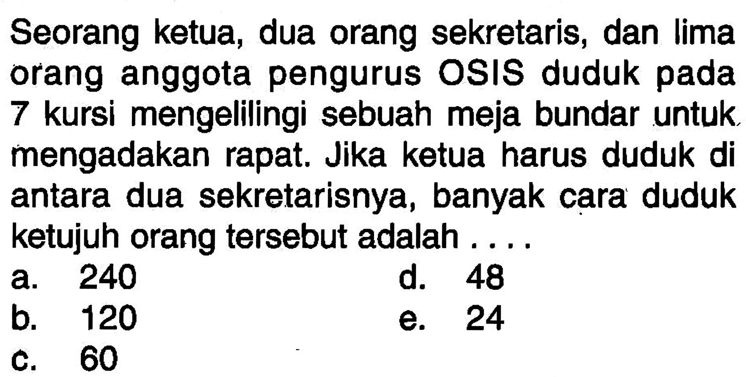 Seorang ketua, dua orang sekretaris, dan lima orang anggota pengurus OSIS duduk pada 7 kursi mengelilingi sebuah meja bundar untuk mengadakan rapat. Jika ketua harus duduk di antara dua sekretarisnya, banyak cara duduk ketujuh orang tersebut adalah ....