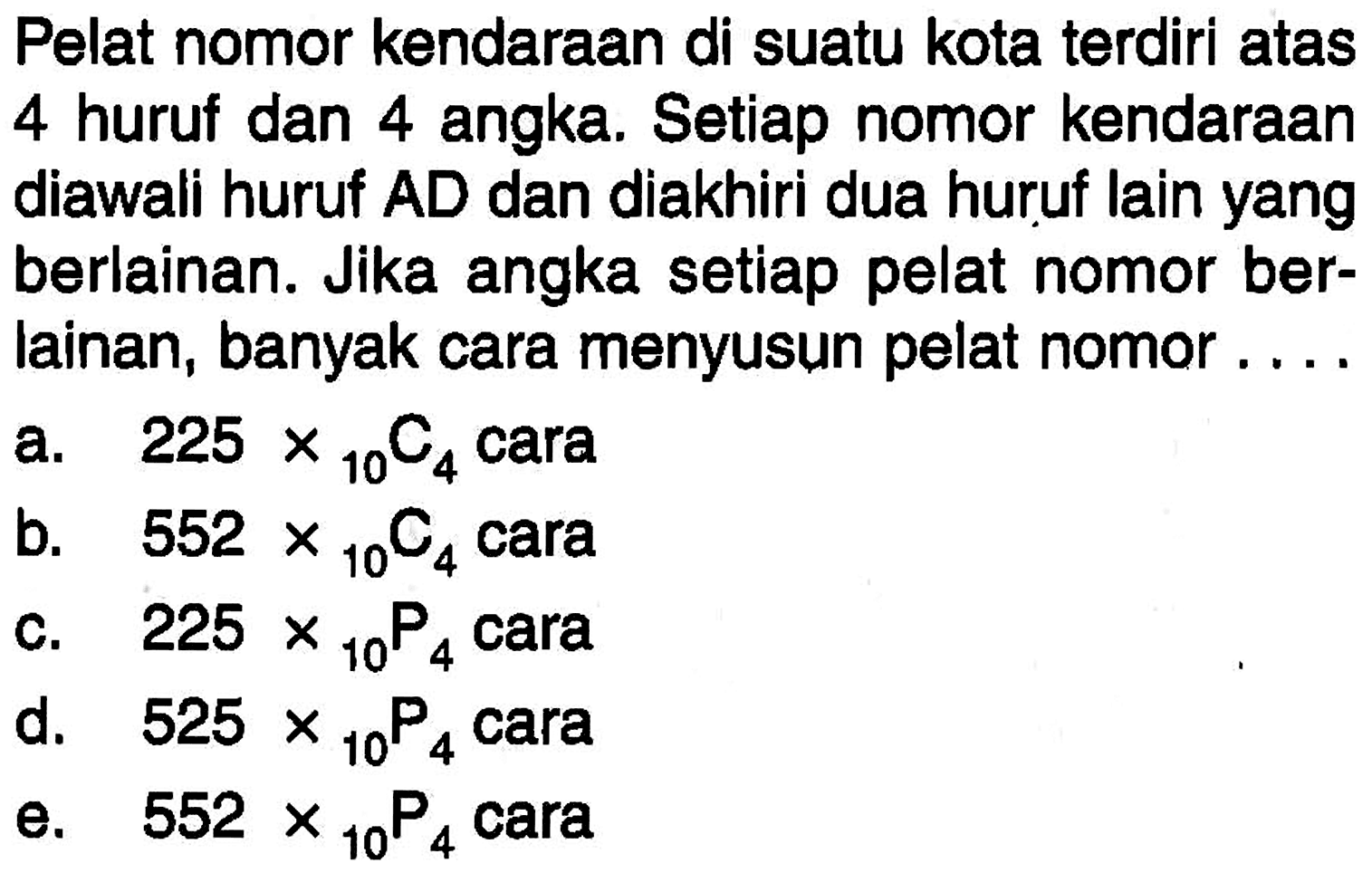 Pelat nomor kendaraan di suatu kota terdiri atas 4 huruf dan 4 angka. Setiap nomor kendaraan diawali huruf A D dan diakhiri dua huruf lain yang berlainan. Jika angka setiap pelat nomor berlainan, banyak cara menyusun pelat nomor ....