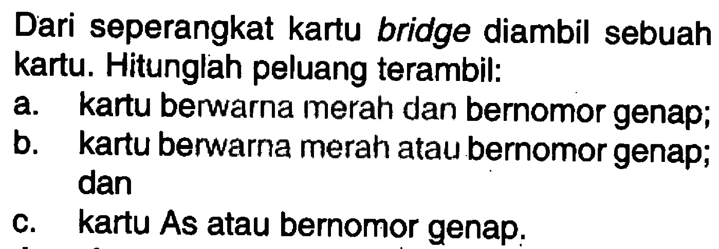 Dari seperangkat kartu bridge diambil sebuah kartu. Hitunglah peluang terambil: a. kartu berwarna merah dan bernomor genap; b. kartu berwarna merah atau bernomor genap; dan c. kartu As atau bernomor genap