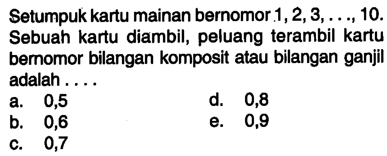 Setumpuk kartu mainan bernomor 1,2,3, ...., 10 . Sebuah kartu diambil, peluang terambil kartu bernomor bilangan komposit atau bilangan ganjil adalah....