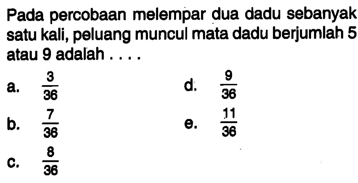 Pada percobaan melempar dua dadu sebanyak satu kali, peluang muncul mata dadu berjumlah 5 atau 9 adalah ....