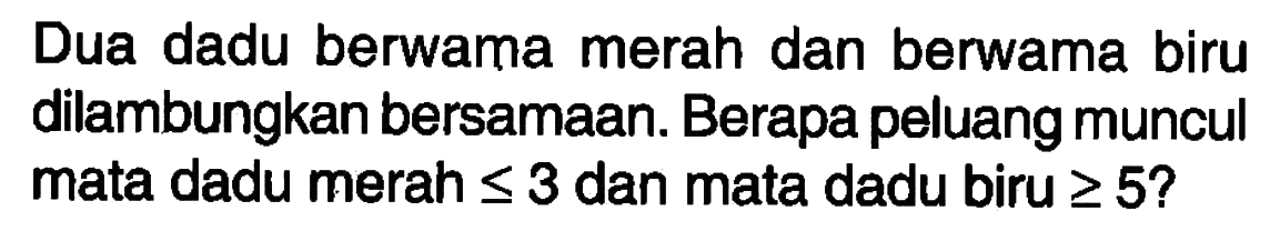 Dua dadu berwarna merah dan berwarna biru dilambungkan bersamaan. Berapa peluang muncul mata dadu merah<=3 dan mata dadu biru>=5? 