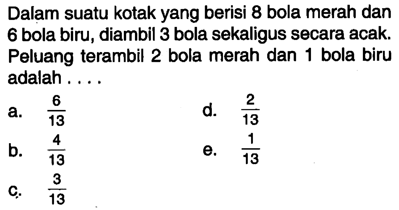 Dalam suatu kotak yang berisi 8 bola merah dan 6 bola biru, diambil 3 bola sekaligus secara acak. Peluang terambil 2 bola merah dan 1 bola biru adalah....