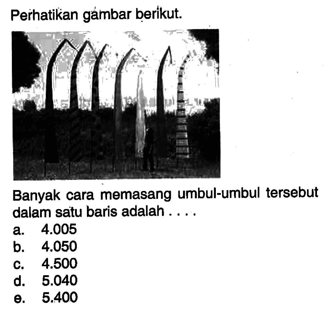 Perhatikan gámbar beríkut.Banyak cara memasang umbul-umbul tersebut dalam satu baris adalah ....a.  4.005 b.  4.050 C.  4.500 d.  5.040 e.  5.400 