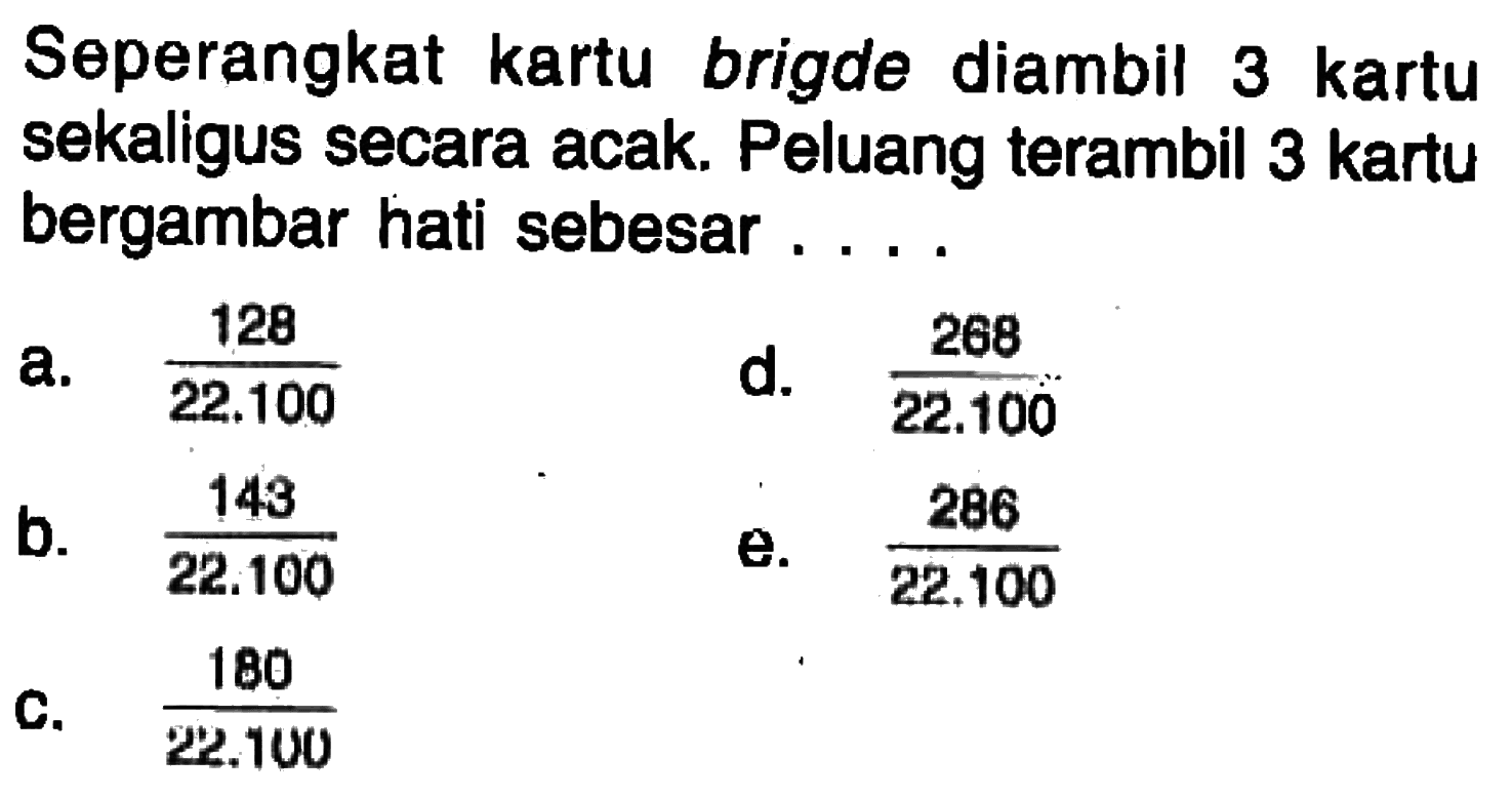 Seperangkat kartu bridge diambil 3 kartu sekaligus secara acak. Peluang terambil 3 kartu bergambar hati sebesar .... 