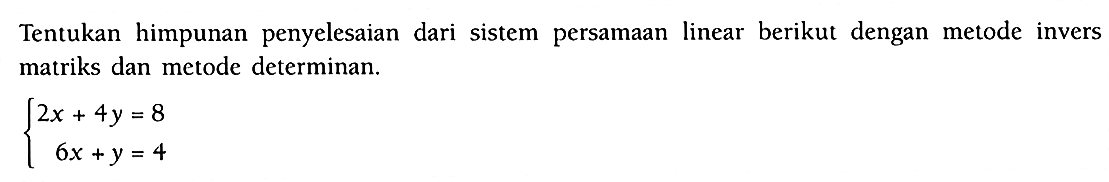 Tentukan himpunan penyelesaian sistem persamaan berikut dengan metode dari linear invers matriks dan metode determinan: 2x + 4y = 8 6x +y = 4